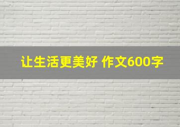 让生活更美好 作文600字